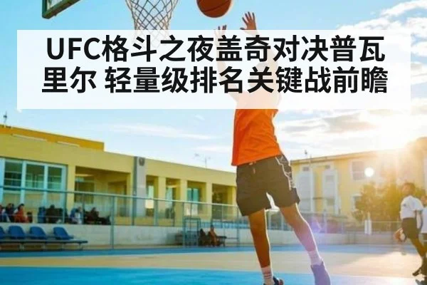 UFC格斗之夜盖奇对决普瓦里尔 轻量级排名关键战前瞻