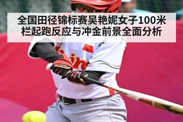 全国田径锦标赛吴艳妮女子100米栏起跑反应与冲金前景全面分析